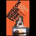 Moscow Prime Time How the Soviet Union Built the Media Empire That Lost the Cultural Cold War