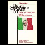 Secret War in Mexico  Europe, the United States, and the Mexican Revolution