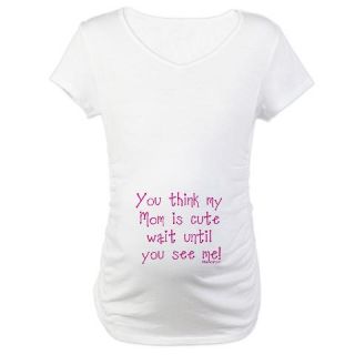  You think my mom is cute Maternity T Shirt