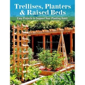 Trellises, Planters and Raised Beds 50 Easy, Unique, and Useful Projects You Can Make with Common Tools and Materials 9781591865452