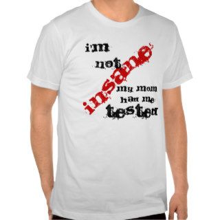 I'm not insane my mom had me tested t shirts