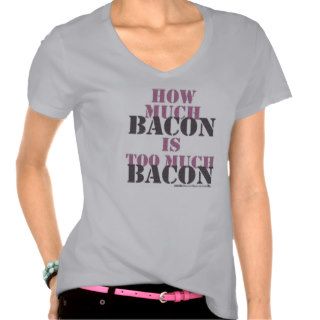 How Much Bacon Is Too Much Bacon T Shirt