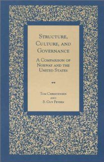 Structure, Culture, and Governance A Comparison of Norway and the United States Tom Christensen, Guy B. Peters 9780847693146 Books