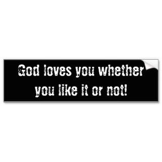 God loves you whether you like it or not bumper stickers