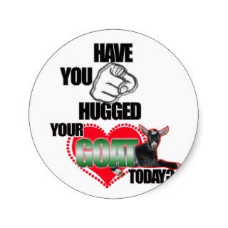 HAVE YOU HUGGED YOUR GOAT TODAY? STICKERS