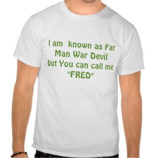 I am  known as Fat Man War Devilbut You can calShirt