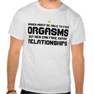 Women Might be able to Fake Orgasms. But men can F Tee Shirt