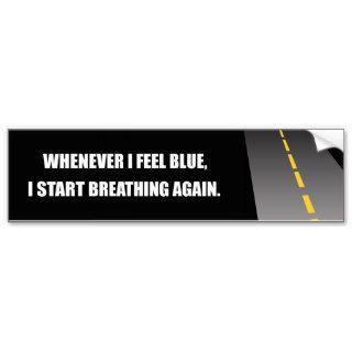 WHENEVER I FEEL BLUE, I START BREATHING AGAIN. BUMPER STICKER
