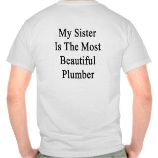 My Sister Is The Most Beautiful Plumber T Shirt