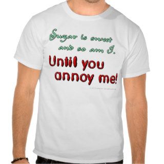 Sugar is sweet and so am I. Until you annoy me Tees