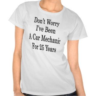 Don't Worry I've Been A Car Mechanic For 25 Years Shirts