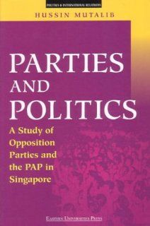 Parties and Politics A Study of Opposition Parties and the Pap in Singapore 9789812102683