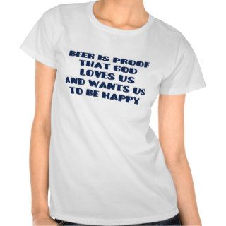 Beer is proof God wants us to be happy T Shirts