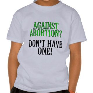 Against abortion? Don't have one T Shirts