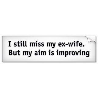 I still miss my ex wife. But my aim is improving Bumper Stickers