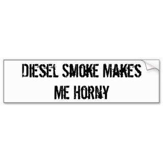 Diesel Smoke Makes Me Horny Bumper Stickers