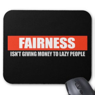 FAIRNESS   ISNT GIVING MONEY TO LAZY PEOPLE T shir Mousepads