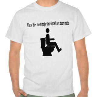 Lifes most major decisions have been made, toilet. tee shirts