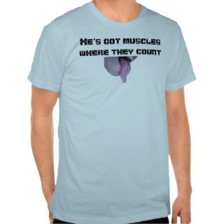 He's got muscles where they count tee shirt