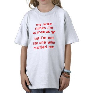 My Wife Thinks I'm Crazy But I'm Not The One Tee Shirts
