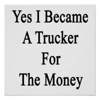 Yes I Became A Trucker For The Money Posters