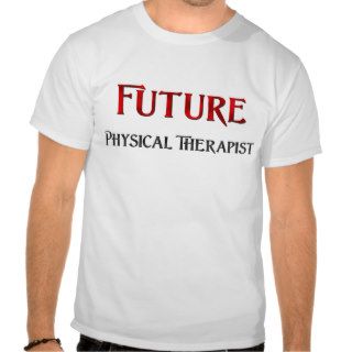 Future Physical Therapist T shirts