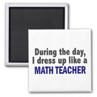 During The Day I Dress Up Like A Math Teacher Fridge Magnets