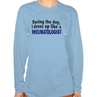 During The Day I Dress Up Like A Rheumatologist T Shirts