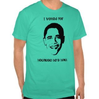 I voted for Obama because he's black Shirt