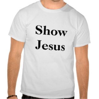 Show Jesus, Black on White, Centered Tee Shirt