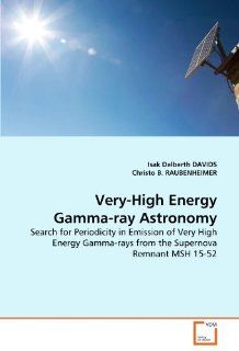 Very High Energy Gamma ray Astronomy Search for Periodicity in Emission of Very High Energy Gamma rays from the Supernova Remnant MSH 15 52 Isak Delberth DAVIDS, Christo B. RAUBENHEIMER 9783639364620 Books