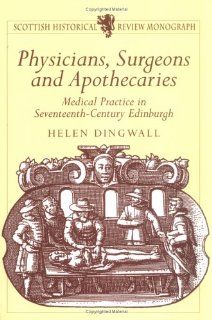 Physicians, Surgeons and Apothecaries Medical Practice in Seventeenth Century Edinburgh (Scottish Historical Review Monograph series) (9781898410461) Helen Dingwall Books
