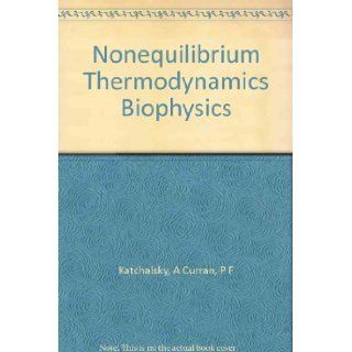 Nonequilibrium Thermodynamics in Biophysics (Harvard Books in Biophysics, Number 1) A. Katchalsky, Peter F. Curran Books