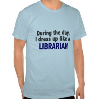 During The Day I Dress Up Like A Librarian T Shirts