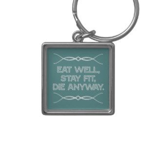 Eat Well, Stay Fit, Die Anyway Key Chains