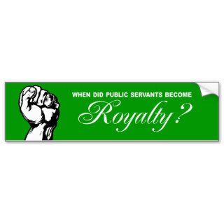 When did public servants become Royalty Bumperstic Bumper Stickers