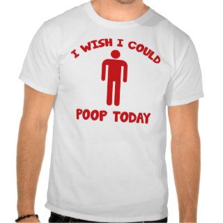 I Wish I Could Poop Today Tshirt