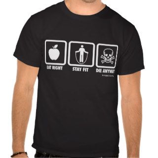 Eat Right, Stay Fit, Die Anyway Tshirt