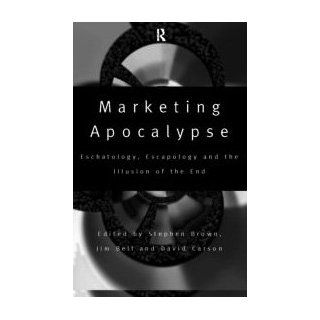 Marketing Apocalypse Eschatology, Escapology and the Illusion of the End (Routledge Interpretive Marketing Research) Jim Bell, Stephen Brown, David Carson 9780415148221 Books