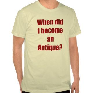 When did I become an antique? Shirt