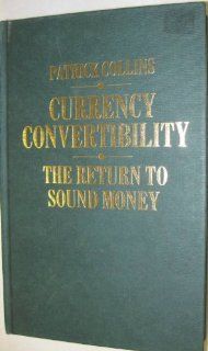 Currency Convertibility The Return to Sound Money Patrick Collins 9780312179151 Books