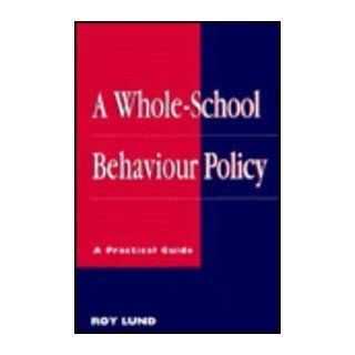 A Whole school Behaviour Policy A Practical Guide Lund Roy 9780749420581 Books