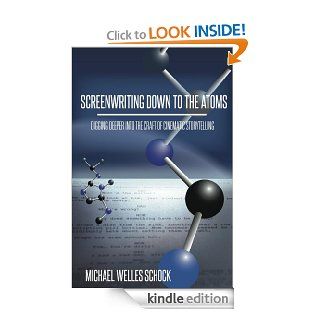 Screenwriting Down to the Atoms Digging Deeper into the Craft of Cinematic Storytelling eBook Michael Welles Schock Kindle Store