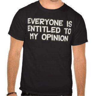 Everyone is entitled to my opinion funny shirt
