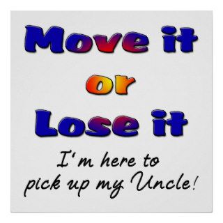 Move it or lose it I'm here to pick up my uncle Posters