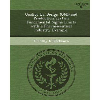 Quality by Design (QbD) and Production System Fundamental Sigma Limits with a Pharmaceutical Industry Example. Timothy D Blackburn 9781249881346 Books