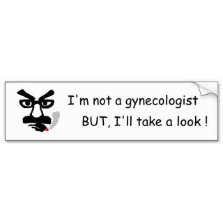 I'm not a gynecologist, BUT, I'll take a look  Bumper Stickers