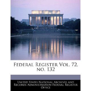 Federal Register Vol. 72, no. 132 United States National Archives and Reco 9781240659937 Books