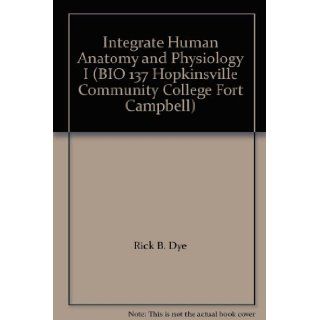 Integrate Human Anatomy and Physiology I (BIO 137 Hopkinsville Community College Fort Campbell) Rick B. Dye 9780536112064 Books