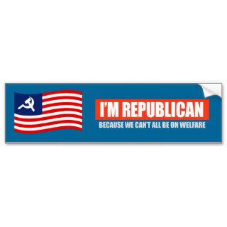 REPUBLICAN   BECAUSE WE CANT ALL BE ON WELFARE T s Bumper Sticker